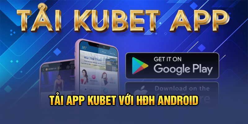 Tải app kubet với HĐH Android