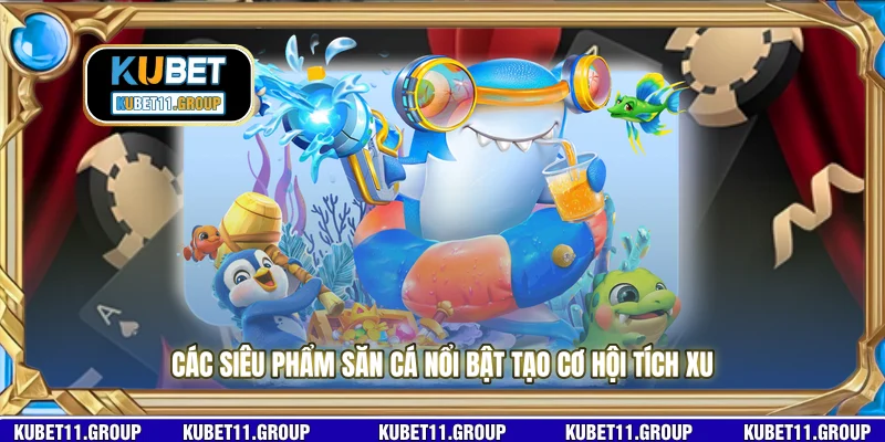 Các siêu phẩm săn cá nổi bật tạo cơ hội tích xu 