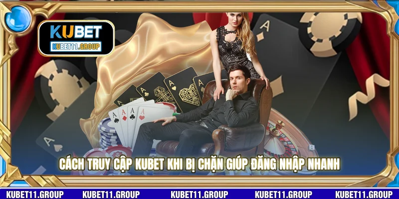 Cách truy cập KUBET khi bị chặn giúp đăng nhập nhanh 