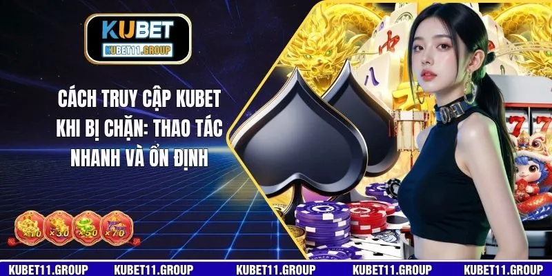 Cách Truy Cập KUBET Khi Bị Chặn: Thao Tác Nhanh Và Ổn Định