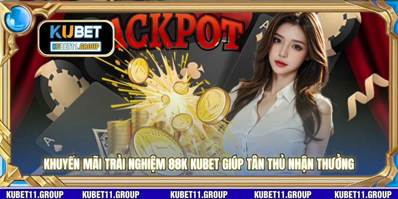 Khuyến mãi trải nghiệm 88K KUBET giúp tân thủ nhận thưởng 