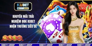 Khuyến Mãi Trải Nghiệm 88K KUBET Nhận Thưởng Siêu Dễ