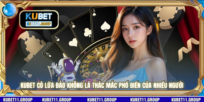KUBET có lừa đảo không là thắc mắc phổ biến của nhiều người 