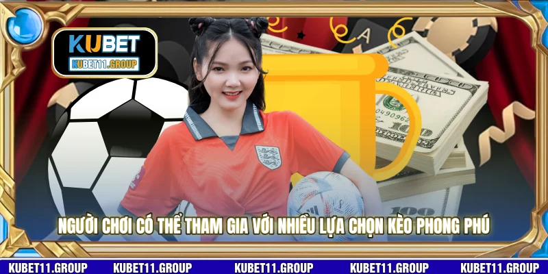 Người chơi có thể tham gia với nhiều lựa chọn kèo phong phú 