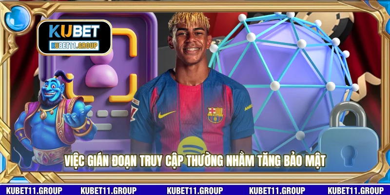 Việc gián đoạn truy cập thường nhằm tăng bảo mật 